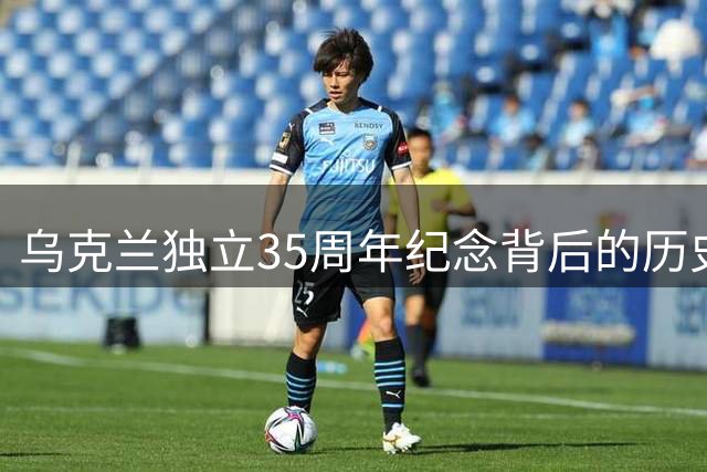 乌克兰独立35周年纪念背后的历史警示